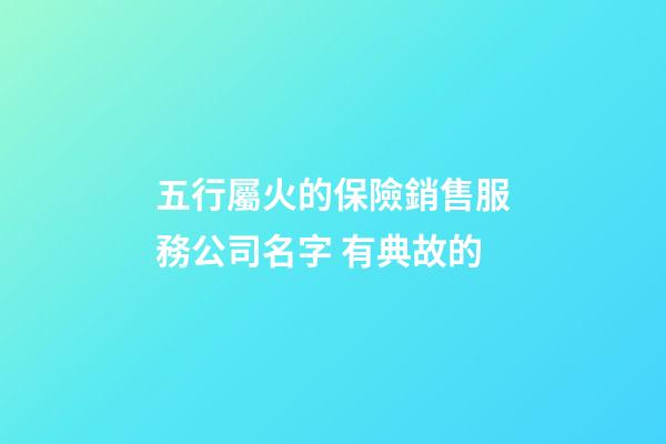 五行屬火的保險銷售服務公司名字 有典故的-第1張-公司起名-玄機派